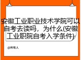 安徽工业职业技术学院可以自考去读吗，为什么(安徽工业职院自考入学条件)