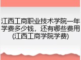 江西工商职业技术学院一年学费多少钱，还有哪些费用(江西工商学院学费)