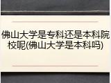 佛山大学是专科还是本科院校呢(佛山大学是本科吗)