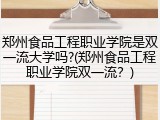 郑州食品工程职业学院是双一流大学吗?(郑州食品工程职业学院双一流？)