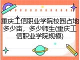 重庆工信职业学院校园占地多少亩，多少师生(重庆工信职业学院规模)