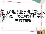 泰山护理职业学院主攻方向是什么，怎么样(护理学院主攻方向)