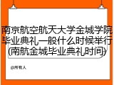 南京航空航天大学金城学院毕业典礼一般什么时候举行(南航金城毕业典礼时间)