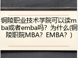 铜陵职业技术学院可以读mba或者emba吗？为什么(铜陵职院MBA？EMBA？)