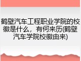 鹤壁汽车工程职业学院的校徽是什么，有何来历(鹤壁汽车学院校徽由来)