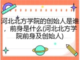 河北北方学院的创始人是谁，前身是什么(河北北方学院前身及创始人)