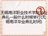 无锡南洋职业技术学院毕业典礼一般什么时候举行(无锡南洋毕业典礼时间)
