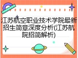 江苏航空职业技术学院最新招生简章深度分析(江苏航院招简解析)