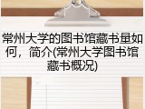 常州大学的图书馆藏书量如何，简介(常州大学图书馆藏书概况)