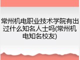 常州机电职业技术学院有出过什么知名人士吗(常州机电知名校友)