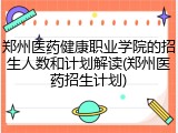 郑州医药健康职业学院的招生人数和计划解读(郑州医药招生计划)