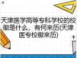 天津医学高等专科学校的校徽是什么，有何来历(天津医专校徽来历)