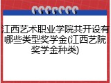 江西艺术职业学院共开设有哪些类型奖学金(江西艺院奖学金种类)