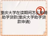 重庆大学在读期间怎么申请助学贷款(重庆大学助学贷款申请)