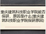 重庆建筑科技职业学院能否保研，原因是什么(重庆建筑科技职业学院保研原因)