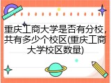 重庆工商大学是否有分校，共有多少个校区(重庆工商大学校区数量)