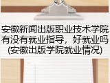 安徽新闻出版职业技术学院有没有就业指导，好就业吗(安徽出版学院就业情况)