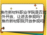 焦作新材料职业学院是否对外开放，让进去参观吗？(焦作新材职院开放参观吗)