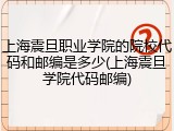 上海震旦职业学院的院校代码和邮编是多少(上海震旦学院代码邮编)