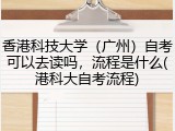 香港科技大学（广州）自考可以去读吗，流程是什么(港科大自考流程)