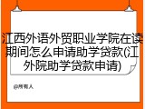 江西外语外贸职业学院在读期间怎么申请助学贷款(江外院助学贷款申请)