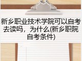新乡职业技术学院可以自考去读吗，为什么(新乡职院自考条件)