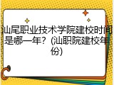 汕尾职业技术学院建校时间是哪一年？(汕职院建校年份)