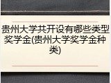 贵州大学共开设有哪些类型奖学金(贵州大学奖学金种类)