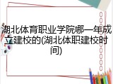 湖北体育职业学院哪一年成立建校的(湖北体职建校时间)