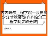 齐齐哈尔工程学院一般要多少分才能录取(齐齐哈尔工程学院录取分数)