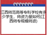 江西师范高等专科学校有多少学生，师资力量如何(江西师专规模师资)