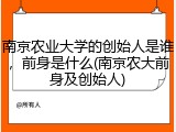 南京农业大学的创始人是谁，前身是什么(南京农大前身及创始人)