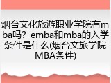 烟台文化旅游职业学院有mba吗？emba和mba的入学条件是什么(烟台文旅学院MBA条件)