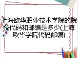 上海欧华职业技术学院的院校代码和邮编是多少(上海欧华学院代码邮编)