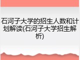 石河子大学的招生人数和计划解读(石河子大学招生解析)