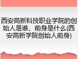 西安高新科技职业学院的创始人是谁，前身是什么(西安高新学院创始人前身)