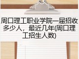 周口理工职业学院一届招收多少人，最近几年(周口理工招生人数)