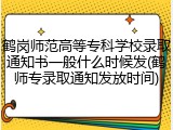 鹤岗师范高等专科学校录取通知书一般什么时候发(鹤师专录取通知发放时间)