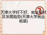 天津大学好不好，就业现状及发展趋势(天津大学就业前景)