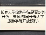 长春大学旅游学院是否对外开放，要预约吗(长春大学旅游学院开放预约)
