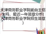 天津商务职业学院能自主招生吗，最近一年简章分析(天津商务职业学院招生简章)