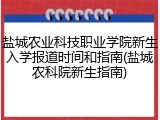 盐城农业科技职业学院新生入学报道时间和指南(盐城农科院新生指南)