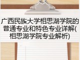 广西民族大学相思湖学院的普通专业和特色专业详解(相思湖学院专业解析)