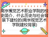 南京视觉艺术职业学院的校史简介，什么历史与社会背景下建校的(南京视觉艺术学院建校背景)