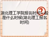 湖北理工学院报名时间一般是什么时候(湖北理工报名时间)
