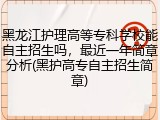 黑龙江护理高等专科学校能自主招生吗，最近一年简章分析(黑护高专自主招生简章)