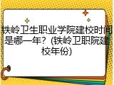 铁岭卫生职业学院建校时间是哪一年？(铁岭卫职院建校年份)