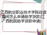 江西航空职业技术学院在读期间怎么申请助学贷款(江西航院助学贷款申请)