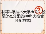 中国科学技术大学宿舍一般是怎么分配的(中科大宿舍分配方式)
