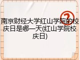 南京财经大学红山学院的校庆日是哪一天(红山学院校庆日)
